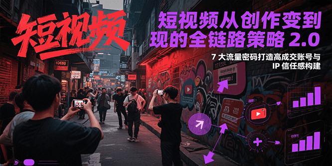 短视频从创作到变现的全链路策略2.0，7大流量密码构建IP信任感打造高成交账号-网创资源站