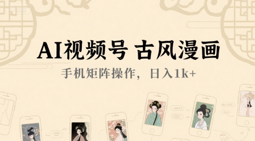 AI视频号古风漫画，手机矩阵操作，日入1k+-网创资源站