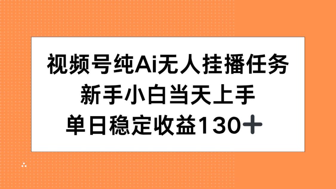 视频号纯AI无人挂播任务，新手小白当天上手，单日稳定收益130+-网创资源站