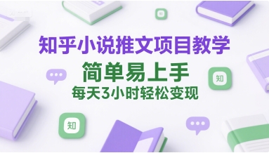 知乎小说推文项目教学，简单易上手，每天3小时轻松变现-网创资源站