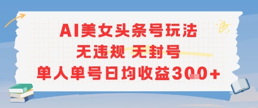 AI美女头条号玩法无违规无封号单人单号日均收益3张-网创资源站