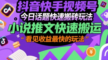 抖音快手视频号今日话题快速搬砖玩法，小说推文快速搬运，看见收益最快的玩法-网创资源站