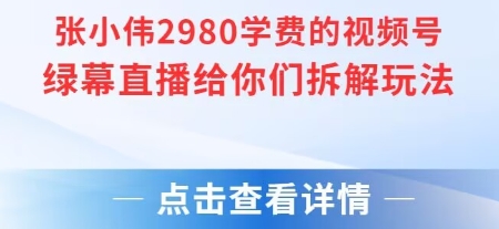张小伟2980付费额视频号绿幕直播给你们拆解玩法-网创资源站