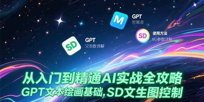 从入门到精通AI实战全攻略，GPT文本绘画基础，MJ参数详解，SD文生图控制-网创资源站