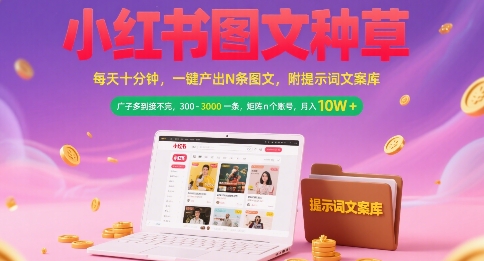 小红书图文种草，每天十分钟，一键产出N条图文， 广子多到接不完， 300-3k一条，矩阵n个账号月入几个W-网创资源站