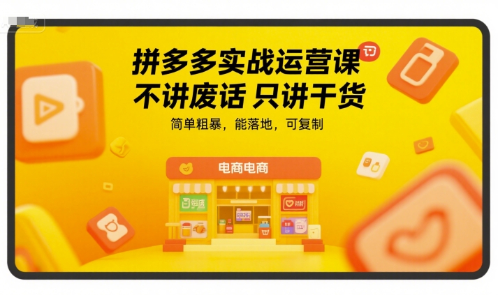 拼多多实战运营课，不讲废话只讲干货，简单粗暴，能落地，可复制-网创资源站