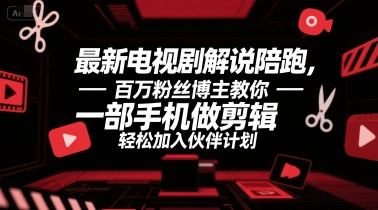最新电视剧解说陪跑，百万粉丝博主教你一部手机做剪辑，轻松加入伙伴计划-网创资源站