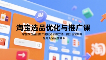 淘宝选品优化与推广课，掌握从选品到推广的全链路实操方法，提升淘宝运营效率-网创资源站