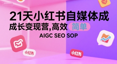 21天小红书自媒体成长变现营，高效 简单 AIGC SEO SOP-网创资源站