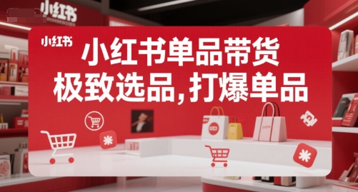 小红书单品带货，极致选品，打爆单品-网创资源站