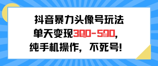 抖音暴力头像号玩法，单天变现3-5张纯手机操作，小白也能行-网创资源站