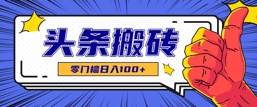零成本零门槛头条热点搬运术，零门槛日入100+，工具+教程全部附上-网创资源站