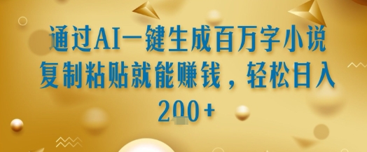 通过AI一键生成百万字小说复制粘贴就能挣钱，轻松日入2张+【揭秘】-网创资源站