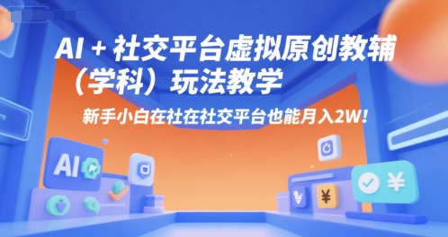 AI+小红书虚拟原创教辅(学科)玩法教学，新手小白在小红书也能月入2W-网创资源站