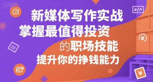 新媒体写作实战，学握最值得投资的职场技能，提升你的挣钱能力-网创资源站