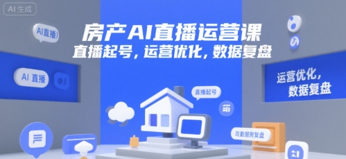 房产AI直播运营课，直播起号，运营优化，数据复盘-网创资源站