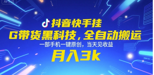 抖音快手挂G带货黑科技，全自动搬运，一部手机一键原创，当天见收益，月入3k+【揭秘】-网创资源站