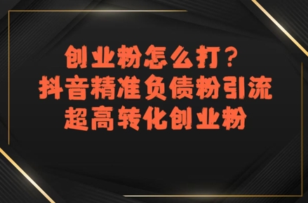 创业粉怎么打？抖音精准负债粉引流，超高转化创业粉-网创资源站
