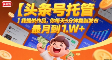 【头条号托管 】我提供作品，你每天5分钟复制发布，最高月入1W+【揭秘】-网创资源站