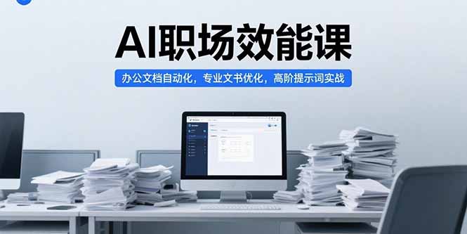 AI职场效能课，办公文档自动化，专业文书优化，高阶提示词实战-网创资源站