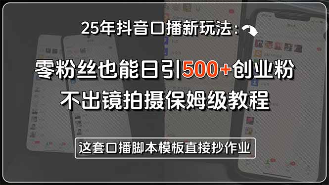 25年抖音口播新玩法：零粉丝也能日引500+创业粉，不出镜拍摄保姆级教程…-网创资源站