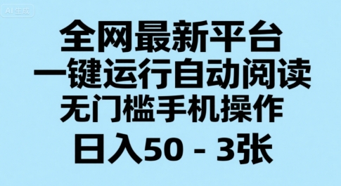 全网最新平台，一键运行自动阅读，无门槛手机操作，日入50-3张+【揭秘】-网创资源站