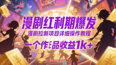 漫剧红利期爆发，漫剧拉新项目详细操作教程，一个作品收益1k+-网创资源站