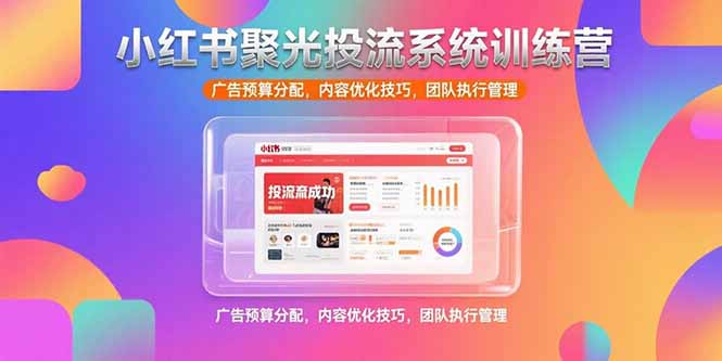 小红书聚光投流系统训练营，广告预算分配，内容优化技巧，团队执行管理-网创资源站