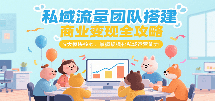 私域流量团队搭建商业变现全攻略，9大模块核心，掌握规模化私域运营能力-网创资源站