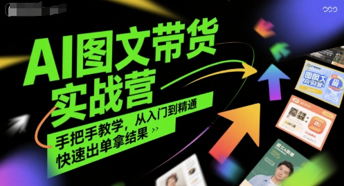 AI图文带货实战营，手把手教学，从入门到精通，快速出单拿结果-网创资源站