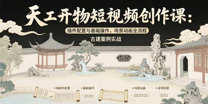 天工开物短视频创作课：插件配置与基础操作，场景动画全流程 古建案例实战-网创资源站