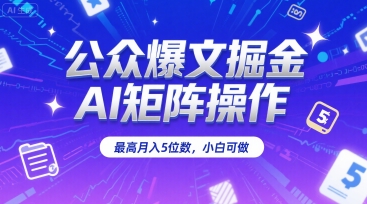 公众爆文掘金，AI矩阵操作，最高月入5位数，小白可做-网创资源站