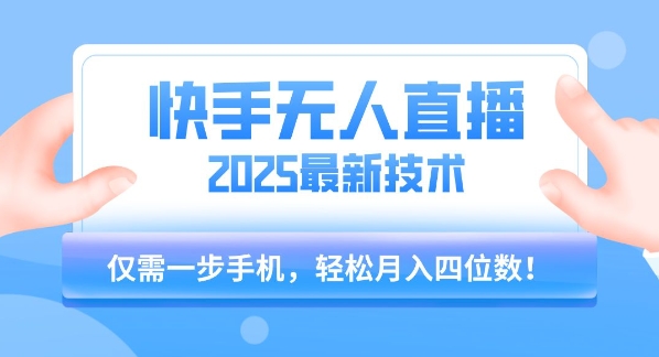 【快手无人直播】2025年最新玩法，只需一部手机，轻松月入四位数【揭秘】-网创资源站
