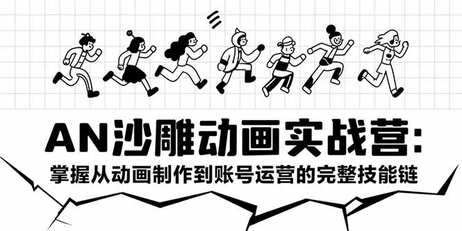 AN沙雕动画实战营：掌握从动画制作到账号运营的完整技能链-网创资源站