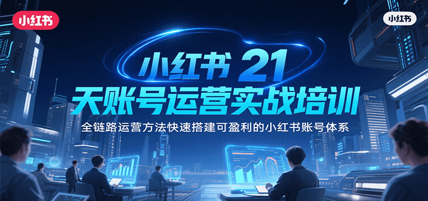 小红书21天账号运营实战培训，全链路运营方法快速搭建可盈利的小红书账号体系-网创资源站