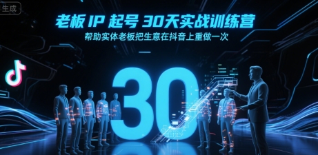 老板IP起号30天实战训练营，帮助实体老板把生意在抖音上重做一次-网创资源站
