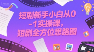 短剧新手小白从0-1实操课，短剧全方位思路图-网创资源站