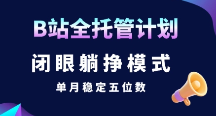 【B站全托管计划】闭眼躺挣模式，单月稳定五位数【揭秘】-网创资源站
