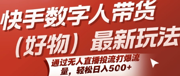 快手数字人带货(好物)最新玩法，通过无人直播投流打爆流量，轻松日入5张-网创资源站