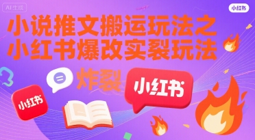 小说推文搬运玩法之小红书，小红书爆改实长炸裂玩法-网创资源站