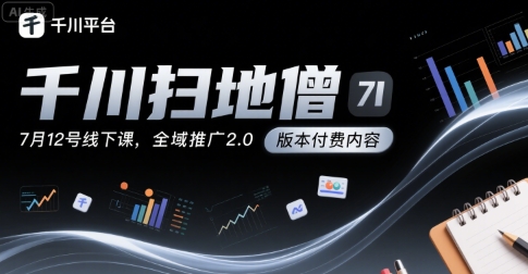 千川扫地僧7月12号线下课，千川投放，全域推广2.0版本付费内容-网创资源站