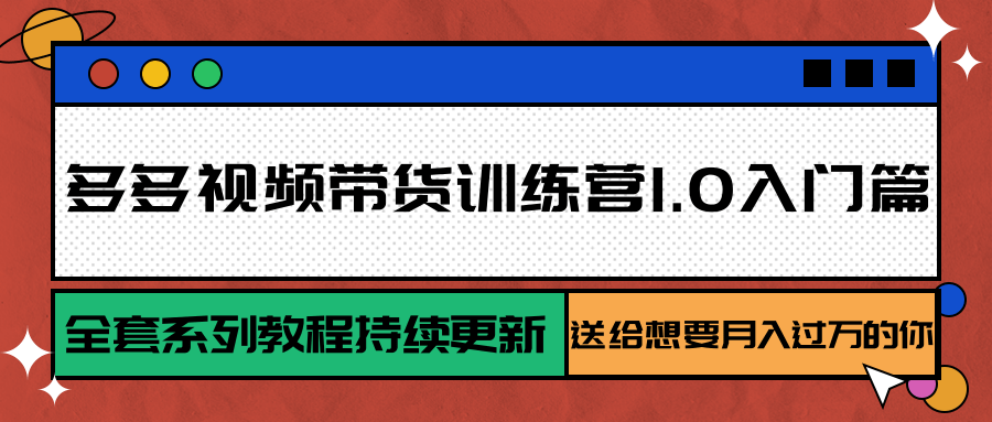 多多视频带货训练营1.0入门篇，全套系列教程持续更新，送给想要月入过万的你-网创资源站
