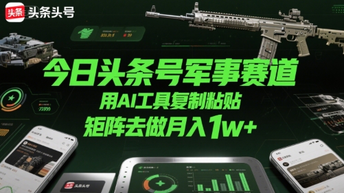 今日头条号军事赛道，用AI工具复制粘贴，矩阵去做月入1w+-网创资源站