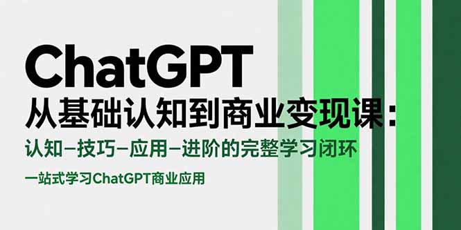 ChatGPT从基础认知到商业变现课：认知-技巧-应用-进阶的完整学习闭环-网创资源站
