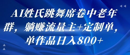 AI姓氏跳舞席卷中老年群，躺挣流量主+定制单，单作品日入8张-网创资源站