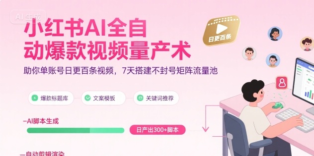 小红书AI全自动爆款视频量产术，助你单账号日更百条视频，7天搭建不封号矩阵流量池-网创资源站