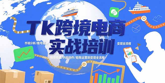 Tk跨境电商实战培训：市场分析/账号搭建/内容创作/矩阵运营到变现全流程-网创资源站