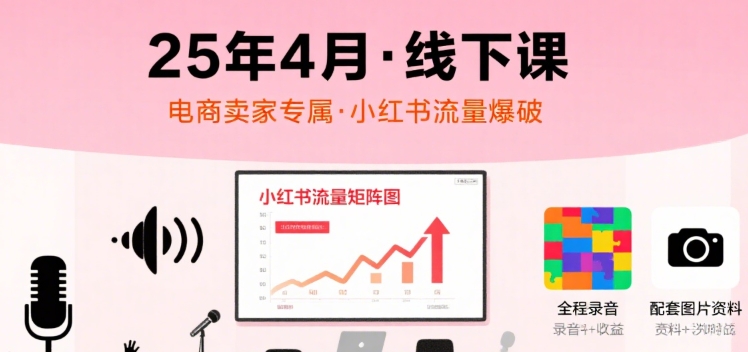 小红书25年4月线下课程，电商卖家小红书流量课，录音+图片-网创资源站