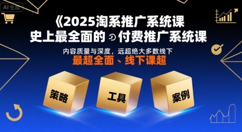 2025淘系推广系统课，史上最全面的付费推广系统课，内容质量与深度，远超绝大多数线下课-网创资源站
