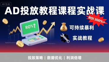 AD投放教程课程实战课，实现广告ROI300%+可持续暴利-网创资源站